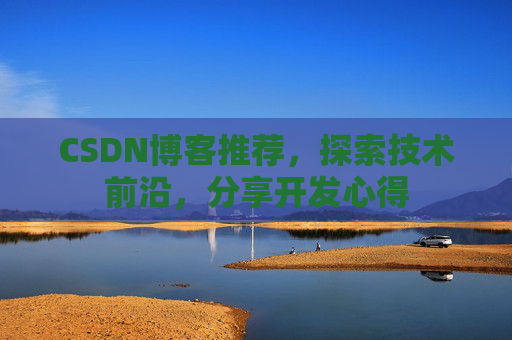 CSDN博客推荐,探索技术前沿,分享开发心得